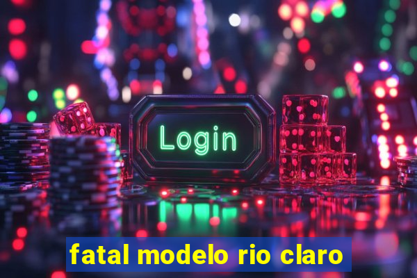 fatal modelo rio claro